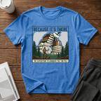 Because It"s There T-Shirt